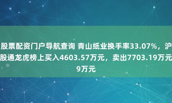 股票配资门户导航查询 青山纸业换手率33.07%，沪股通龙虎榜上买入4603.57万元，卖出7703.19万元