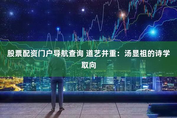 股票配资门户导航查询 道艺并重：汤显祖的诗学取向