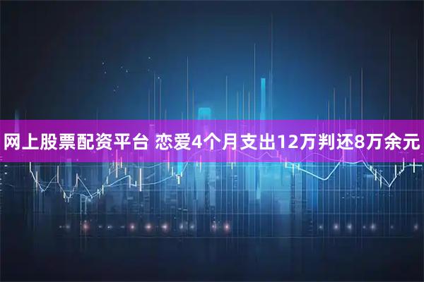 网上股票配资平台 恋爱4个月支出12万判还8万余元