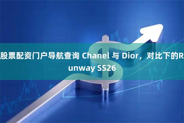 股票配资门户导航查询 Chanel 与 Dior，对比下的Runway SS26