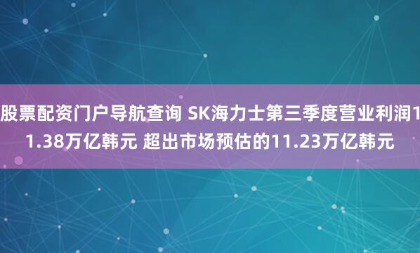 股票配资门户导航查询 SK海力士第三季度营业利润11.38万亿韩元 超出市场预估的11.23万亿韩元