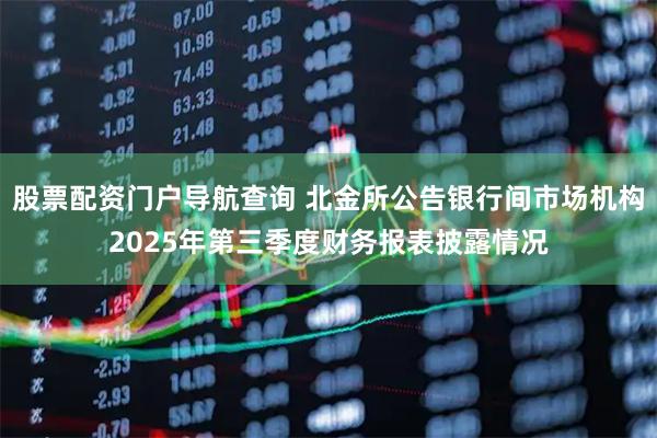 股票配资门户导航查询 北金所公告银行间市场机构2025年第三季度财务报表披露情况