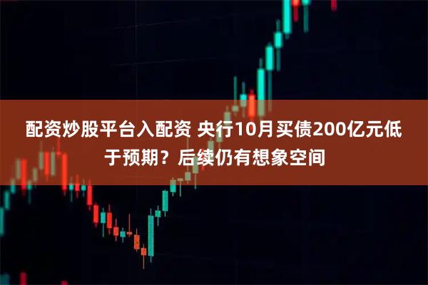 配资炒股平台入配资 央行10月买债200亿元低于预期？后续仍有想象空间