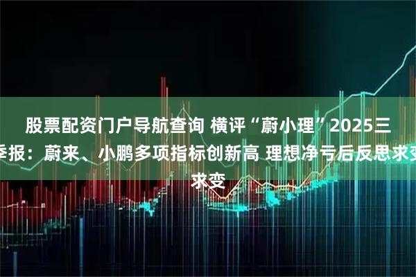 股票配资门户导航查询 横评“蔚小理”2025三季报：蔚来、小鹏多项指标创新高 理想净亏后反思求变
