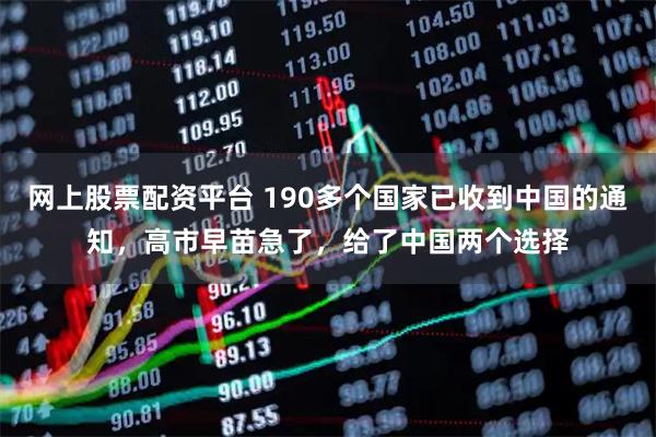 网上股票配资平台 190多个国家已收到中国的通知，高市早苗急了，给了中国两个选择