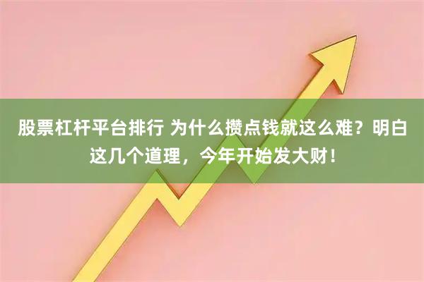 股票杠杆平台排行 为什么攒点钱就这么难？明白这几个道理，今年开始发大财！
